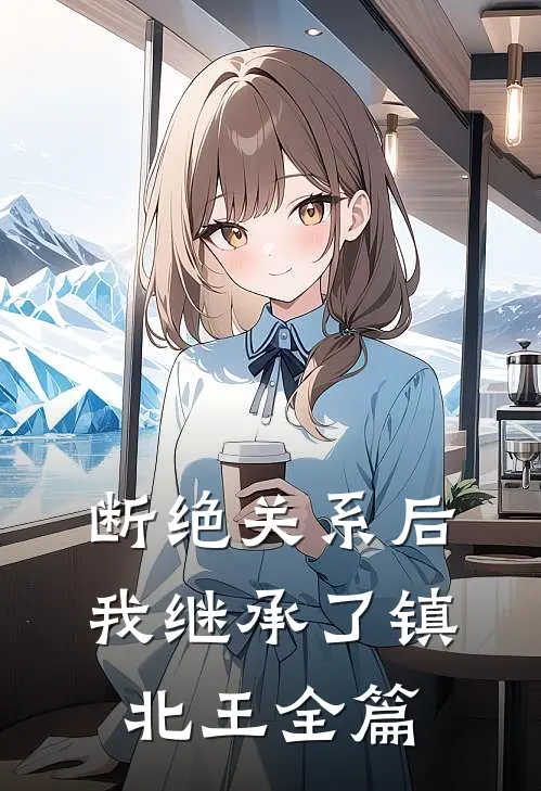 断绝关系后，我继承了镇北王全篇