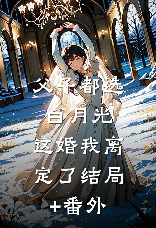 父子都选白月光，这婚我离定了结局+番外