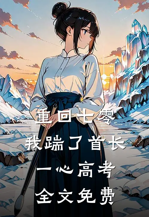 重回七零，我踹了首长一心高考全文免费