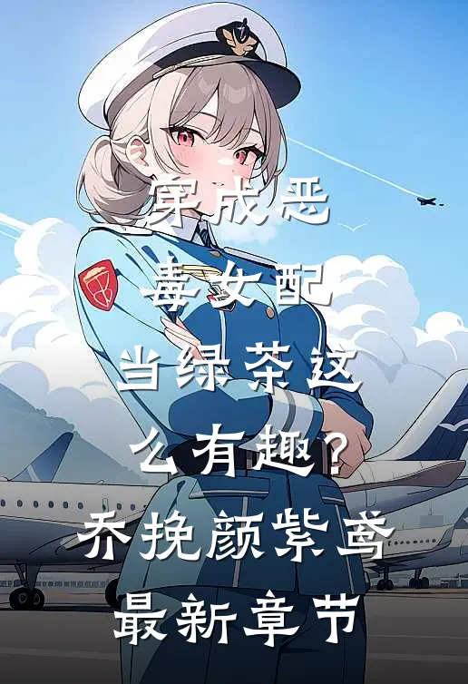 穿成恶毒女配，当绿茶这么有趣？乔挽颜紫鸢最新章节