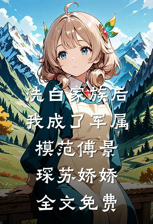 洗白家族后，我成了军属模范傅景琛苏娇娇全文免费