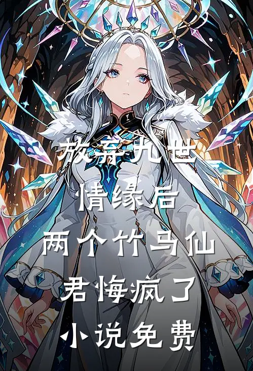 放弃九世情缘后，两个竹马仙君悔疯了小说免费