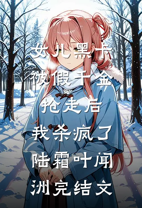 女儿黑卡被假千金抢走后，我杀疯了陆霜叶闻洲完结文