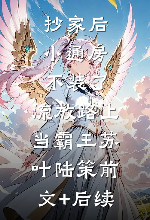 抄家后，小通房不装了，流放路上当霸王苏叶陆策前文+后续