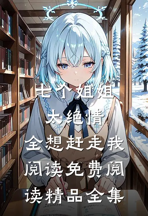 七个姐姐太绝情,全想赶走我阅读免费阅读精品全集