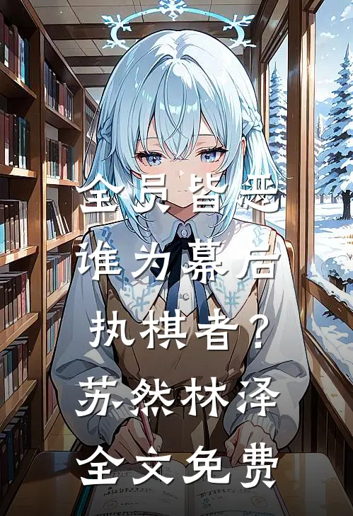 全员皆恶，谁为幕后执棋者？苏然林泽全文免费