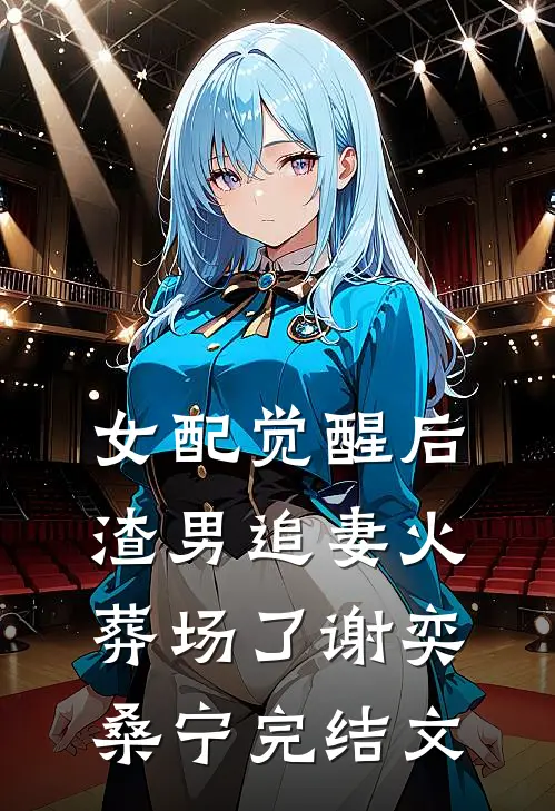 女配觉醒后，渣男追妻火葬场了谢奕桑宁完结文