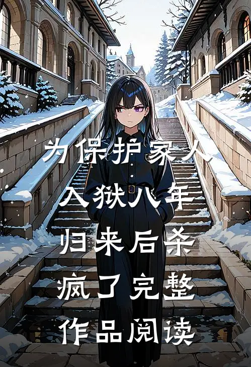 为保护家人入狱八年，归来后杀疯了完整作品阅读