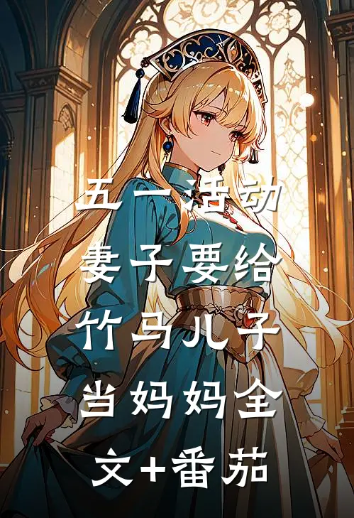 五一活动，妻子要给竹马儿子当妈妈全文+番茄