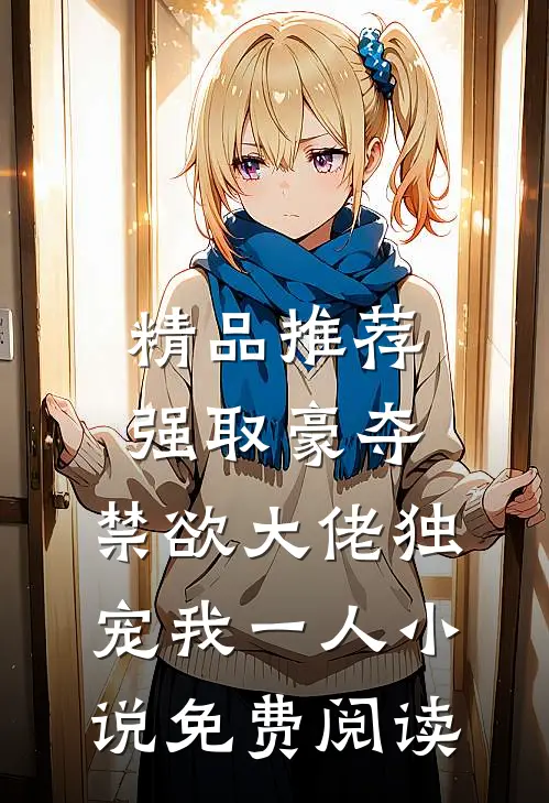 精品推荐强取豪夺:禁欲大佬独宠我一人小说免费阅读