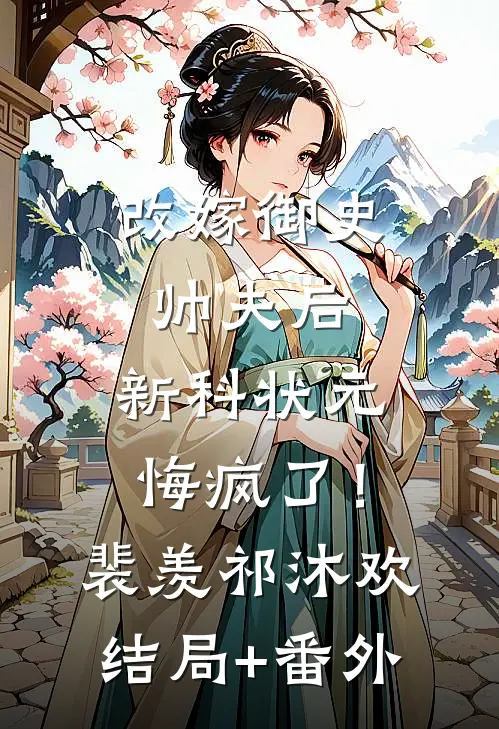 改嫁御史帅夫后，新科状元悔疯了！裴羡祁沐欢结局+番外