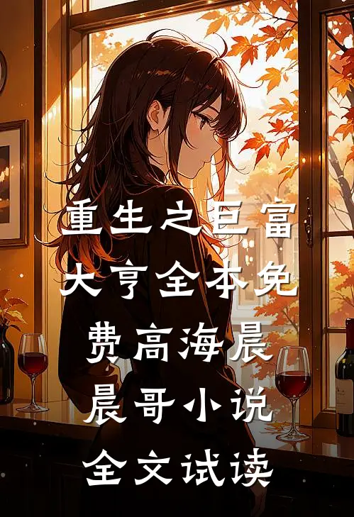 重生之巨富大亨全本免费高海晨晨哥小说全文试读