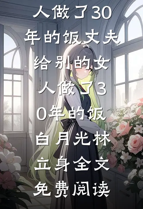 全本小说丈夫给别的女人做了30年的饭丈夫给别的女人做了30年的饭白月光林立身全文免费阅读