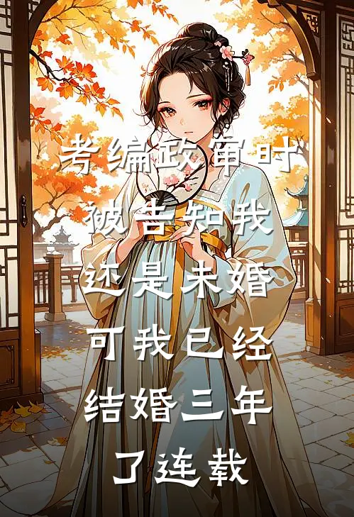 考编政审时被告知我还是未婚，可我已经结婚三年了连载