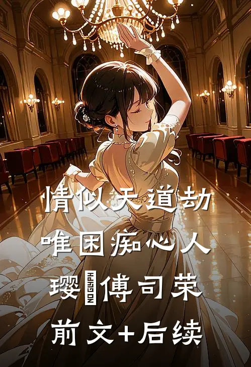 情似天道劫，唯困痴心人璎氿傅司荣前文+后续