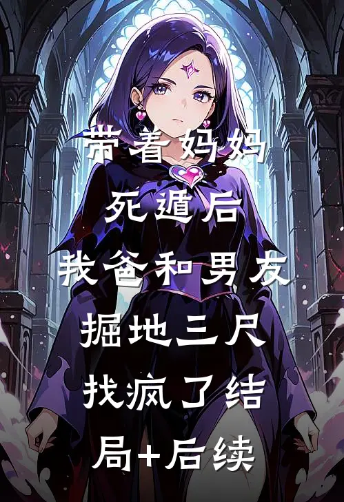带着妈妈死遁后，我爸和男友掘地三尺找疯了结局+后续