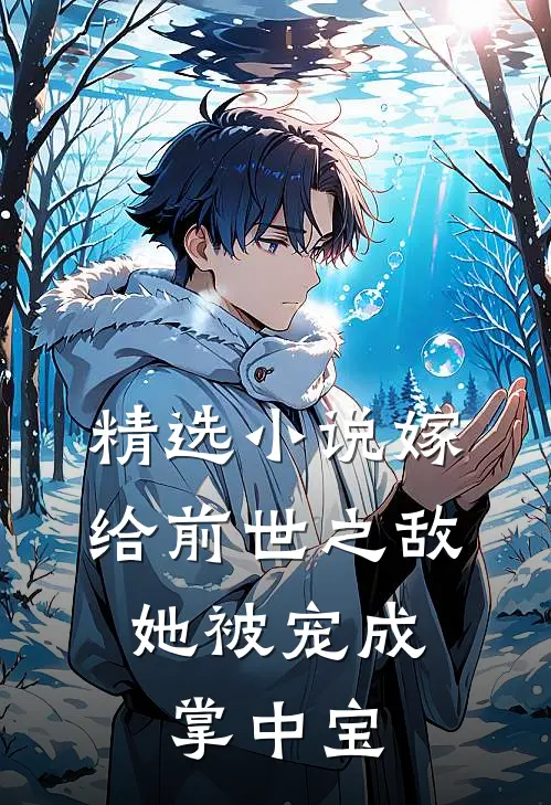 精选小说嫁给前世之敌，她被宠成掌中宝