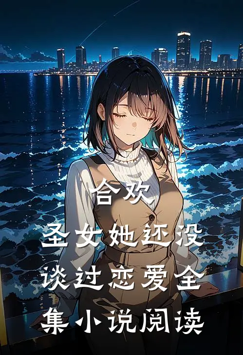 合欢：圣女她还没谈过恋爱全集小说阅读