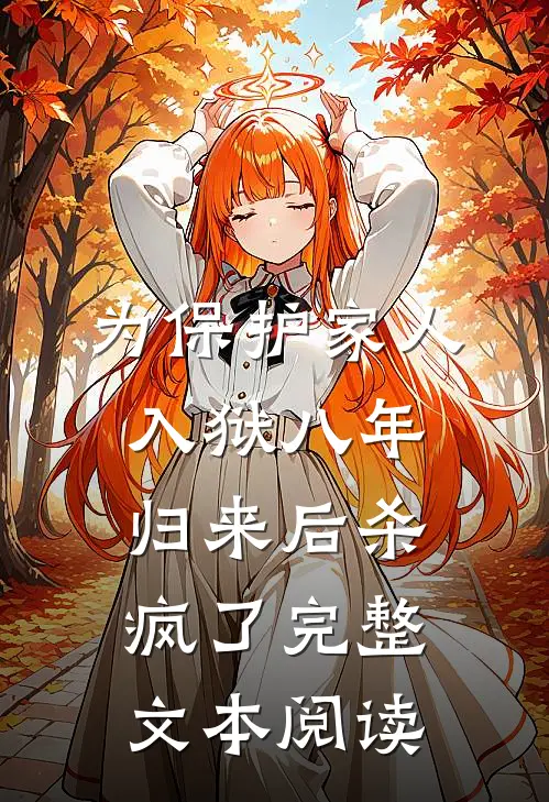 为保护家人入狱八年，归来后杀疯了完整文本阅读