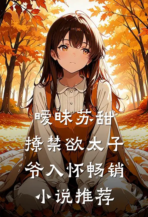 暧昧苏甜：撩禁欲太子爷入怀畅销小说推荐