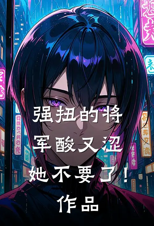 强扭的将军酸又涩，她不要了！作品