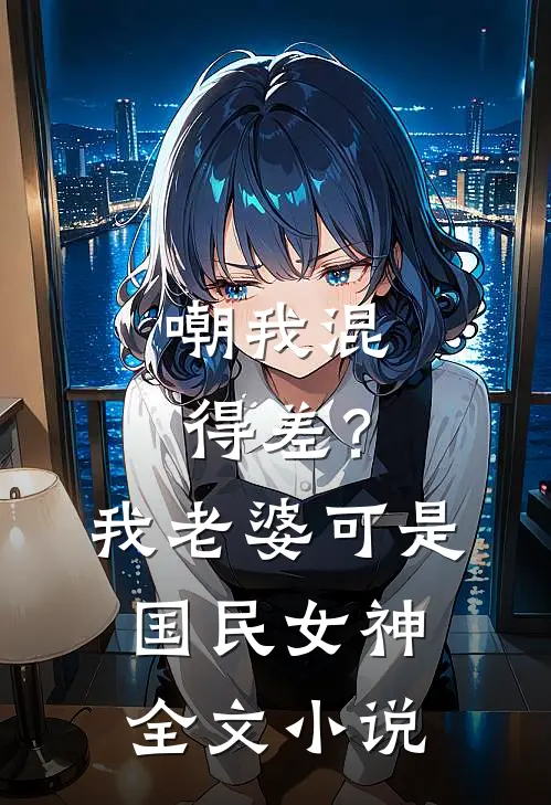 嘲我混得差？我老婆可是国民女神全文小说