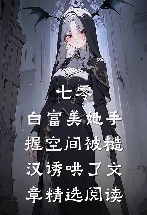 七零：白富美她手握空间被糙汉诱哄了文章精选阅读