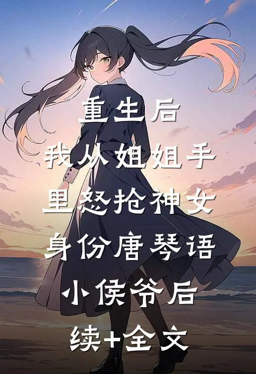 重生后，我从姐姐手里怒抢神女身份唐琴语小侯爷后续+全文