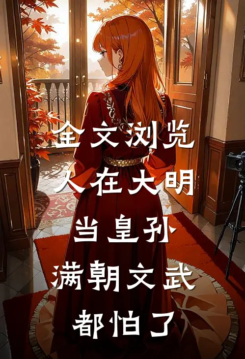 全文浏览人在大明当皇孙，满朝文武都怕了