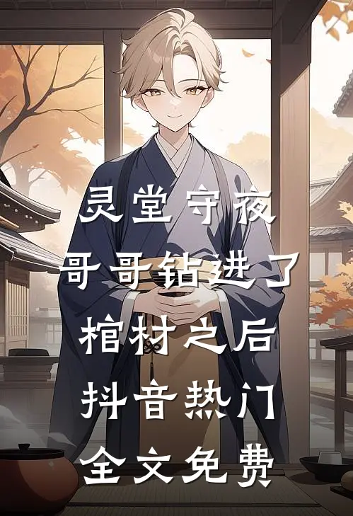 灵堂守夜：哥哥钻进了棺材之后抖音热门全文免费