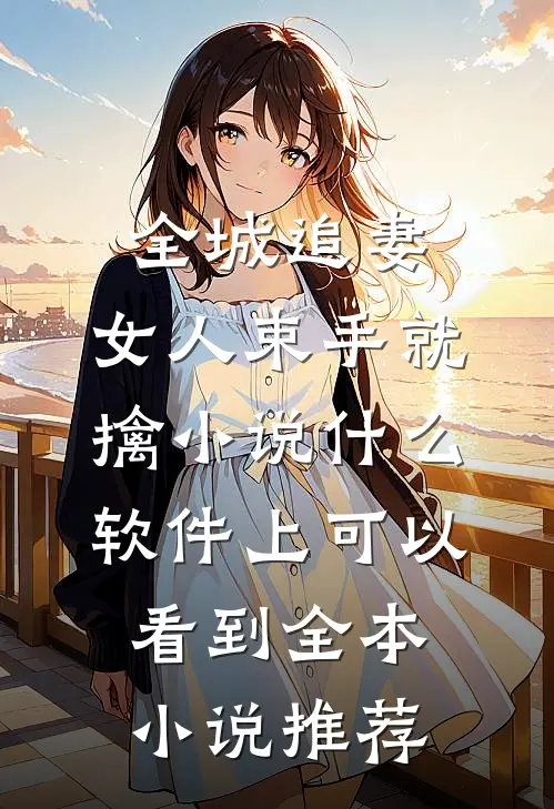 全城追妻:女人束手就擒 小说什么软件上可以看到全本小说推荐
