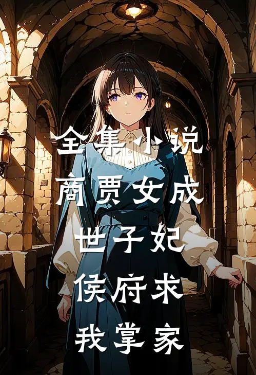全集小说商贾女成世子妃，侯府求我掌家