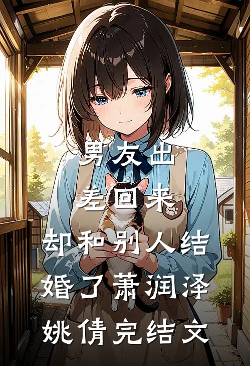 男友出差回来，却和别人结婚了萧润泽姚倩完结文