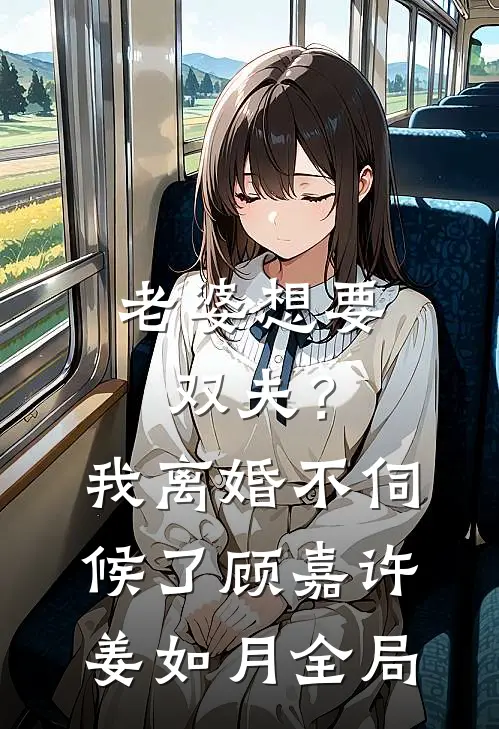 老婆想要双夫？我离婚不伺候了顾嘉许姜如月全局