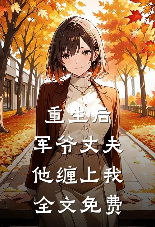 重生后，军爷丈夫他缠上我全文免费