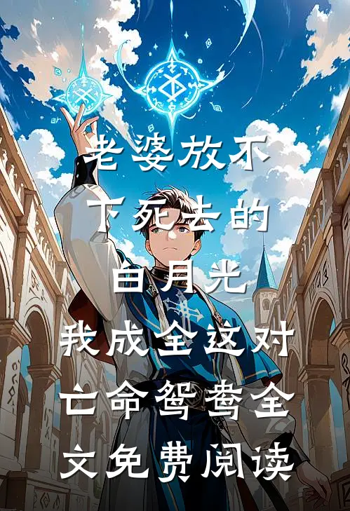 老婆放不下死去的白月光，我成全这对亡命鸳鸯全文免费阅读
