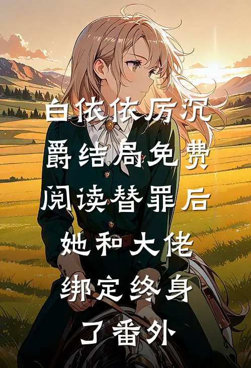 白依依厉沉爵结局免费阅读替罪后，她和大佬绑定终身了番外
