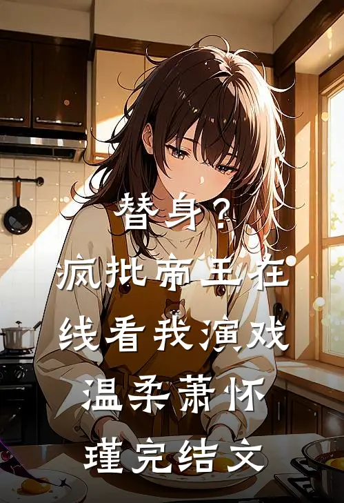 替身？疯批帝王在线看我演戏温柔萧怀瑾完结文
