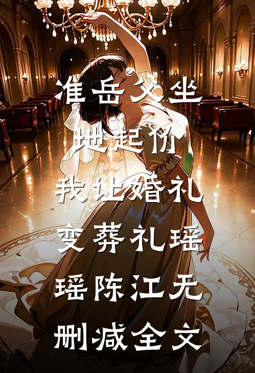 准岳父坐地起价，我让婚礼变葬礼瑶瑶陈江无删减全文