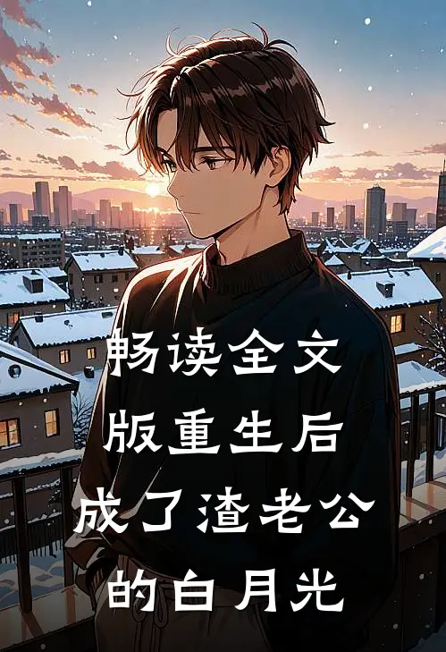 畅读全文版重生后，成了渣老公的白月光
