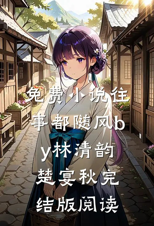 免费小说往事都随风by林清韵楚宴秋完结版阅读