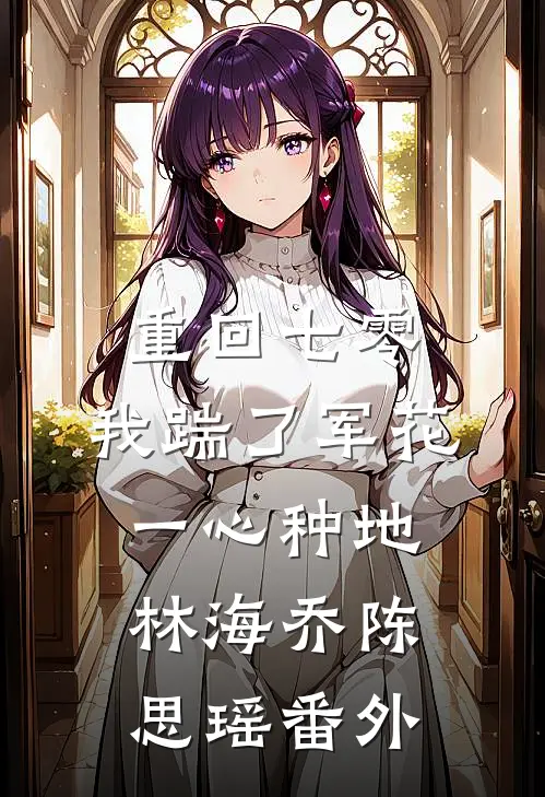 重回七零，我踹了军花一心种地林海乔陈思瑶番外