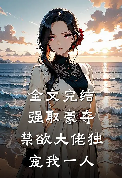 全文完结强取豪夺:禁欲大佬独宠我一人
