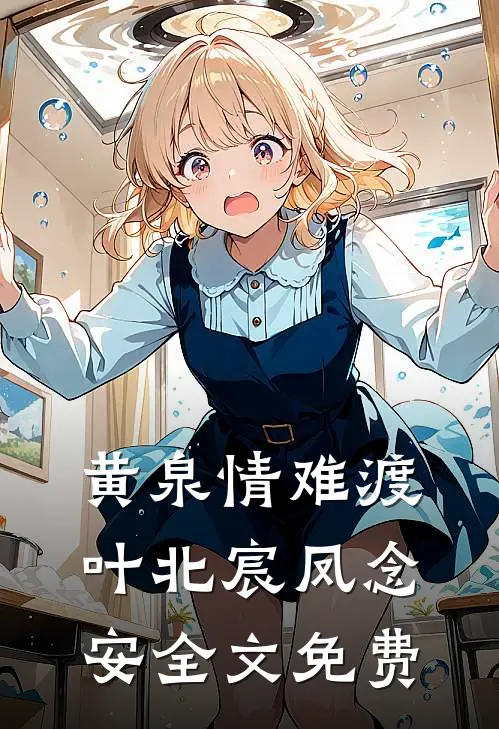 黄泉情难渡叶北宸凤念安全文免费