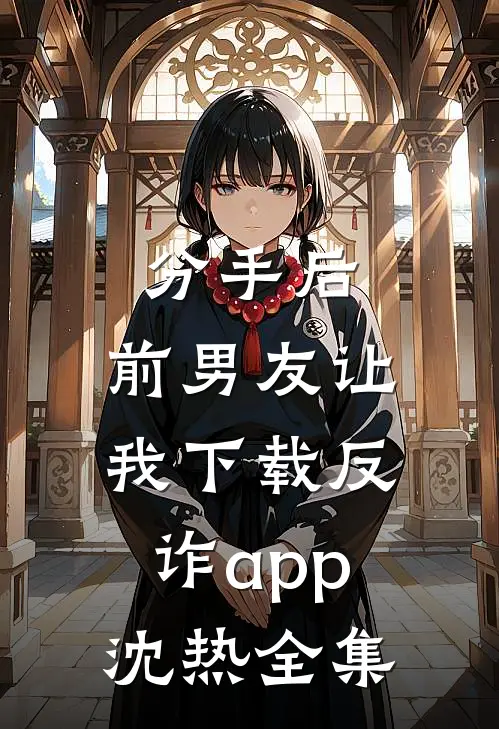 分手后，前男友让我下载反诈app沈热 全集
