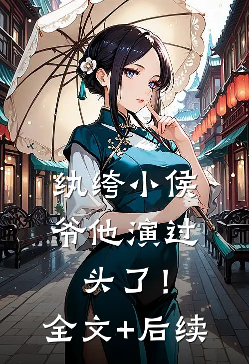 纨绔小侯爷他演过头了！全文+后续
