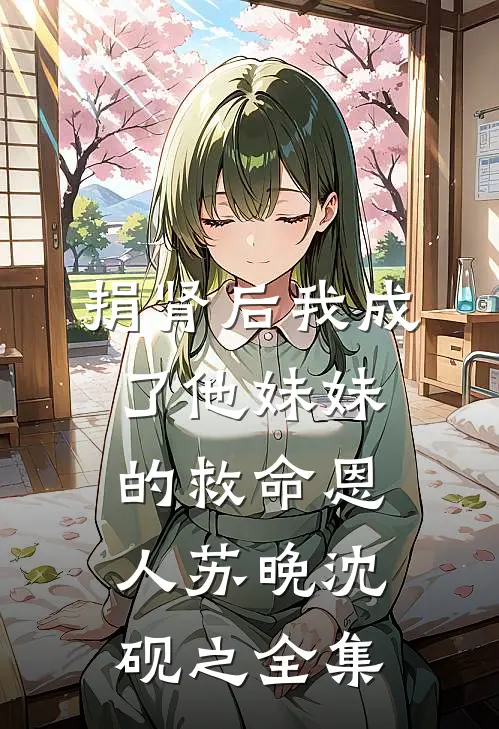 捐肾后我成了他妹妹的救命恩人苏晚沈砚之 全集