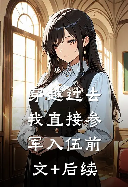穿越过去：我直接参军入伍前文+后续