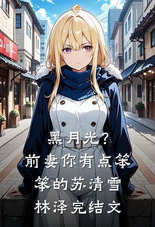 黑月光？前妻你有点笨笨的苏清雪林泽完结文