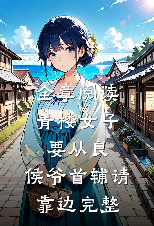 全章阅读青楼女子要从良,侯爷首辅请靠边完整